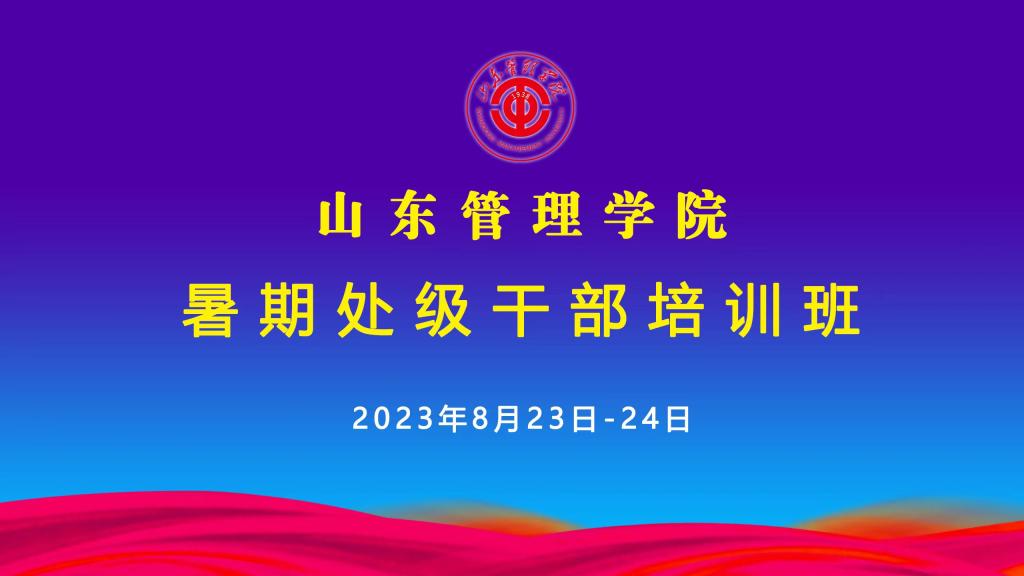 山东管理学院举办2023年度暑期处级干部培训班